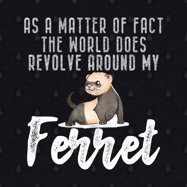 Ferret - As a matter of fact the world does revolve around my Ferret by KC Happy Shop